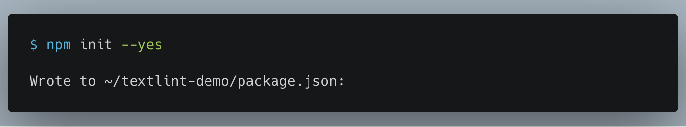 $ npm init --yes
Wrote to ~/textlint-demo/package.json:

{
  "name": "textlint-demo",
  "version": "1.0.0"
}